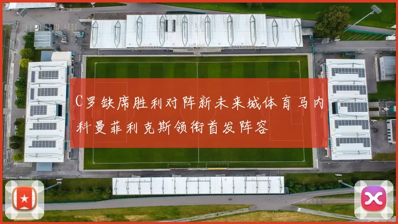 C罗缺席胜利对阵新未来城体育马内科曼菲利克斯领衔首发阵容