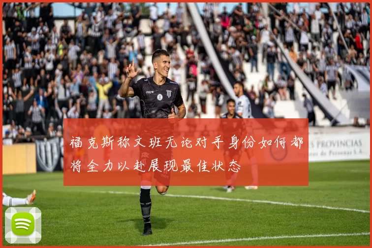 福克斯称文班无论对手身份如何都将全力以赴展现最佳状态