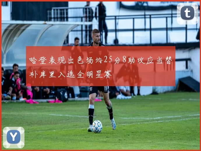 哈登表现出色场均25分8助攻应当替补库里入选全明星赛