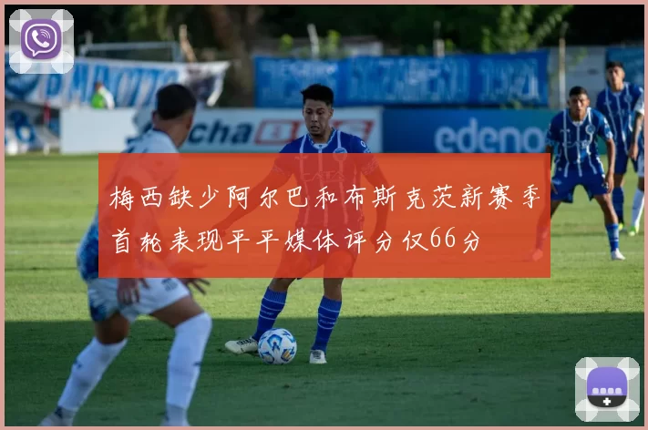 梅西缺少阿尔巴和布斯克茨新赛季首轮表现平平媒体评分仅66分
