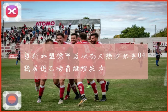 哲科加盟德甲后状态火热沙尔克04稳居德乙榜首继续发力