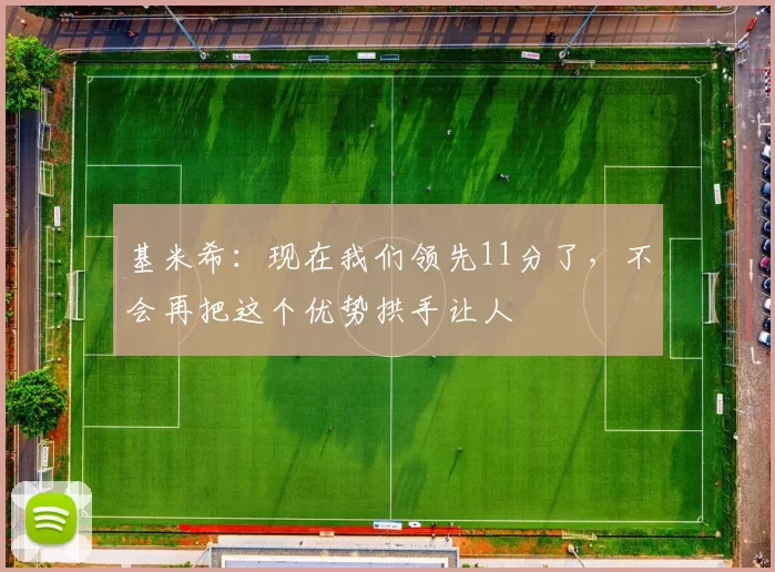 基米希：现在我们领先11分了，不会再把这个优势拱手让人