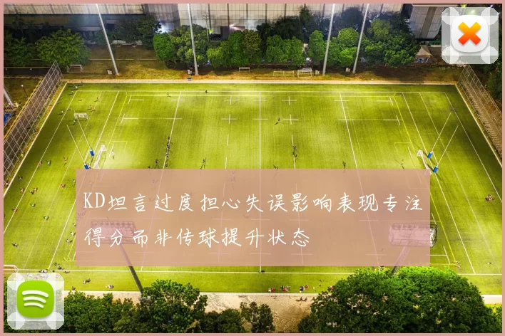 KD坦言过度担心失误影响表现专注得分而非传球提升状态