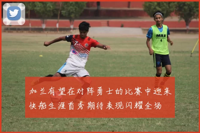 加兰有望在对阵勇士的比赛中迎来快船生涯首秀期待表现闪耀全场