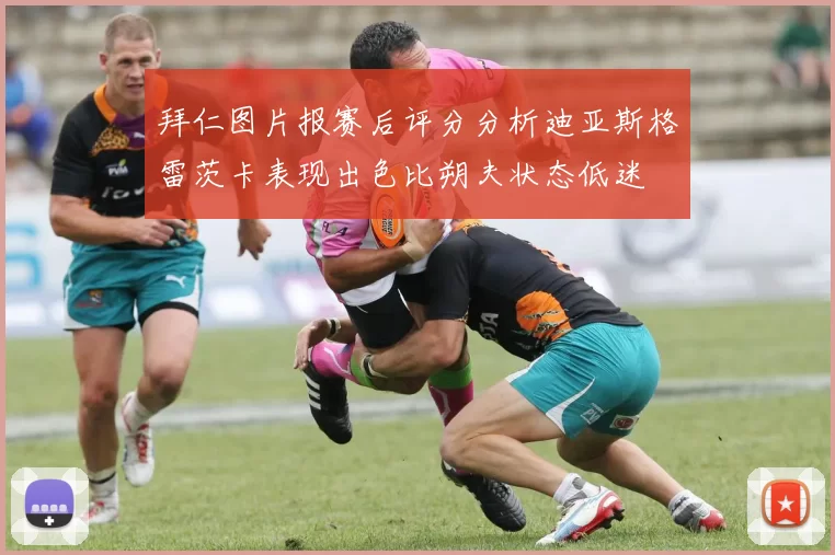 拜仁图片报赛后评分分析迪亚斯格雷茨卡表现出色比朔夫状态低迷