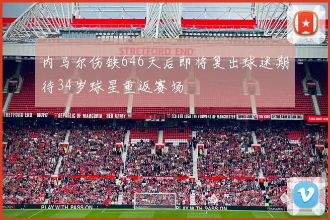 内马尔伤缺646天后即将复出球迷期待34岁球星重返赛场
