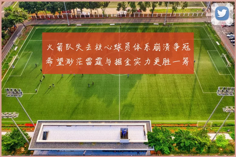 火箭队失去核心球员体系崩溃争冠希望渺茫雷霆与掘金实力更胜一筹