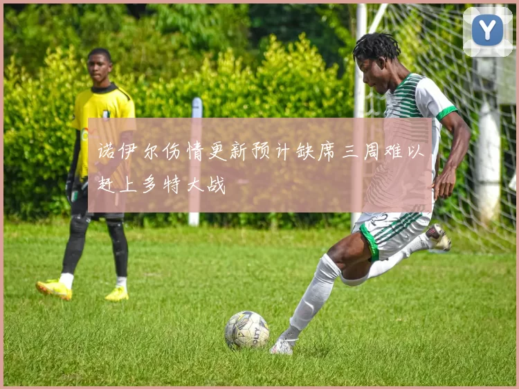 诺伊尔伤情更新预计缺席三周难以赶上多特大战