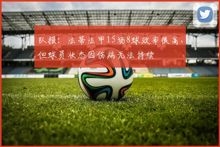 队报：法蒂法甲15场8球效率很高，但球员状态因伤病无法持续